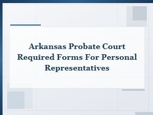 Arkansas Probate Court Forms Required for Personal Representatives