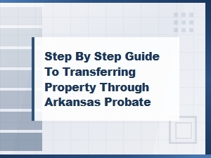 Guide to Transferring Property Through Arkansas Probate