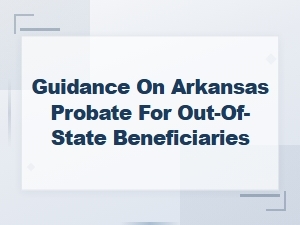Arkansas Probate Guide for Out-of-State Beneficiaries