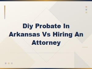 Diy Probate in Arkansas Vs. Hiring an Attorney