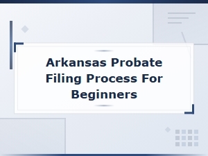 Beginner's Guide to Filing Probate in Arkansas