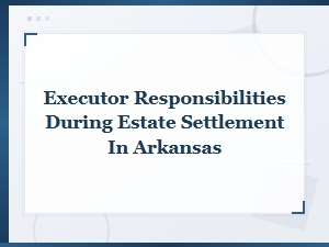 Executor Responsibilities in Arkansas Estate Settlement